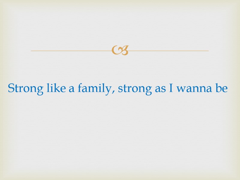 Strong like a family, strong as I wanna be